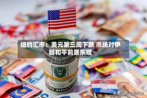 纽约汇市：美元第三周下跌 市场对伊朗和平前景乐观-第2张图片