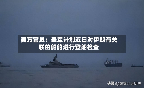 美方官员：美军计划近日对伊朗有关联的船舶进行登船检查