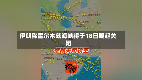 伊朗称霍尔木兹海峡将于18日晚起关闭