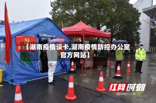 【湖南疫情设卡,湖南疫情防控办公室官方网站】-第2张图片