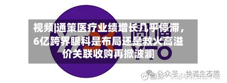 视频|通策医疗业绩增长几乎停滞，6亿跨界眼科是布局还是救火高溢价关联收购再掀波澜-第2张图片