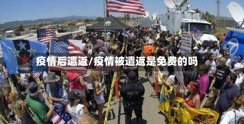 疫情后遣返/疫情被遣返是免费的吗-第2张图片