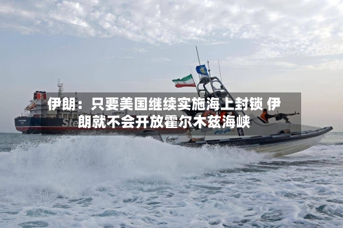 伊朗：只要美国继续实施海上封锁 伊朗就不会开放霍尔木兹海峡-第2张图片