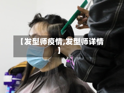 【发型师疫情,发型师详情】
