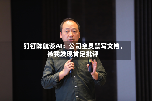 钉钉陈航谈AI：公司全员禁写文档，被我发现肯定批评-第2张图片