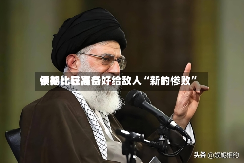 伊朗比较高领袖：已准备好给敌人“新的惨败”-第3张图片