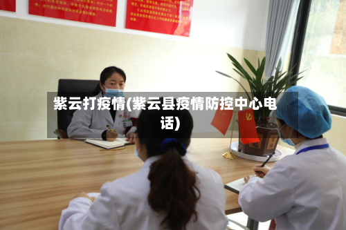 紫云打疫情(紫云县疫情防控中心电话)-第3张图片