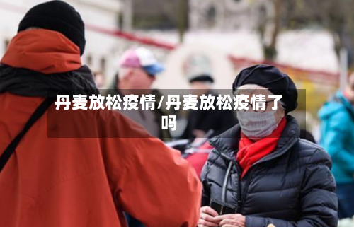 丹麦放松疫情/丹麦放松疫情了吗-第2张图片