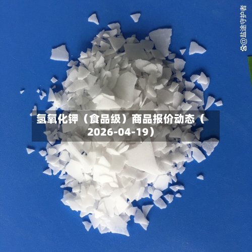 氢氧化钾（食品级）商品报价动态（2026-04-19）