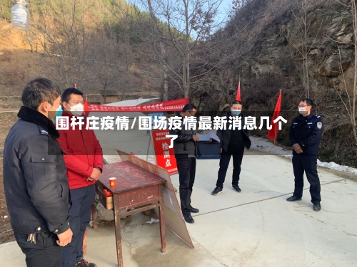 围杆庄疫情/围场疫情最新消息几个了