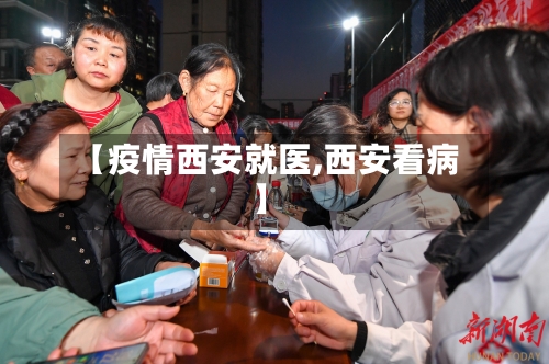 【疫情西安就医,西安看病】-第2张图片