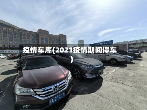 疫情车库(2021疫情期间停车)