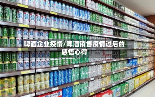 啤酒企业疫情/啤酒销售疫情过后的感悟心得-第3张图片