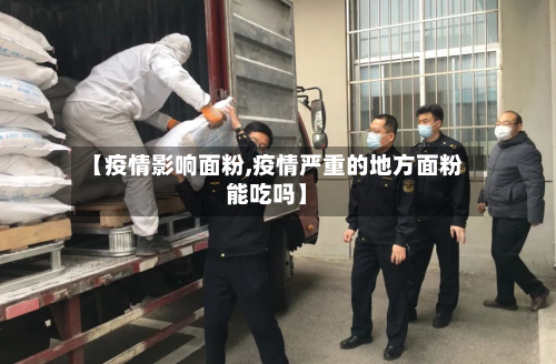 【疫情影响面粉,疫情严重的地方面粉能吃吗】