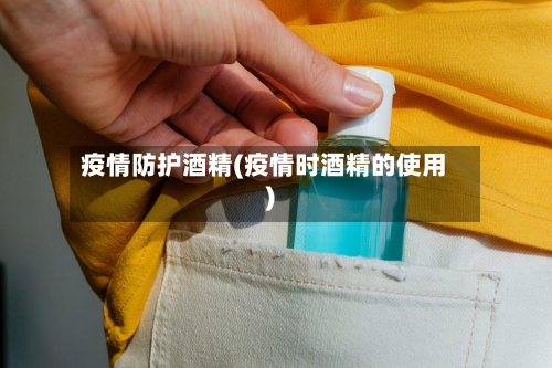 疫情防护酒精(疫情时酒精的使用)