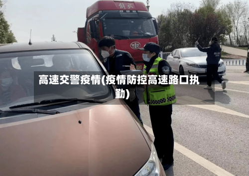 高速交警疫情(疫情防控高速路口执勤)