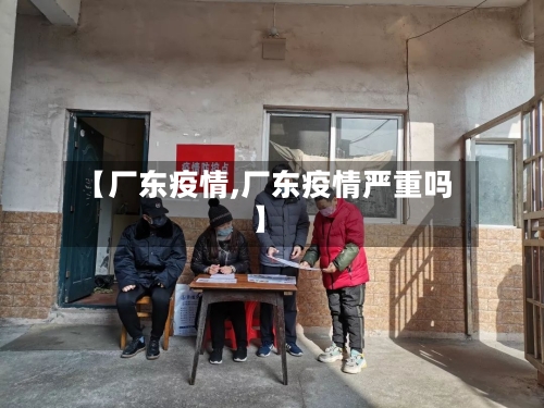 【厂东疫情,厂东疫情严重吗】-第2张图片