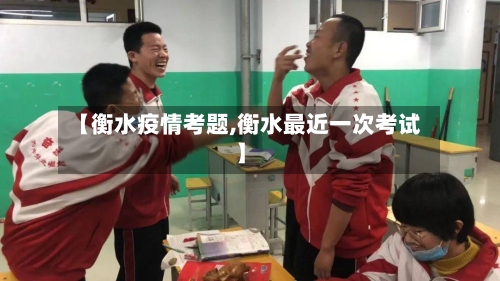 【衡水疫情考题,衡水最近一次考试】-第3张图片