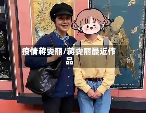 疫情蒋雯丽/蒋雯丽最近作品