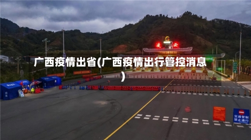 广西疫情出省(广西疫情出行管控消息)-第3张图片