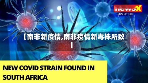 【南非新疫情,南非疫情新毒株所致】
