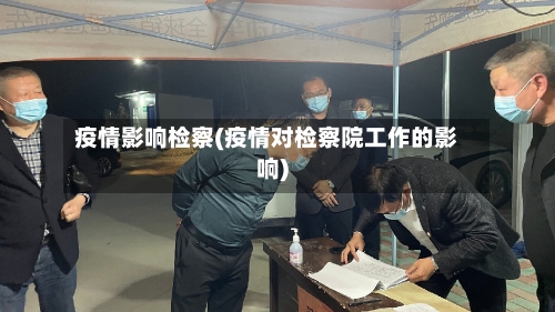 疫情影响检察(疫情对检察院工作的影响)-第2张图片