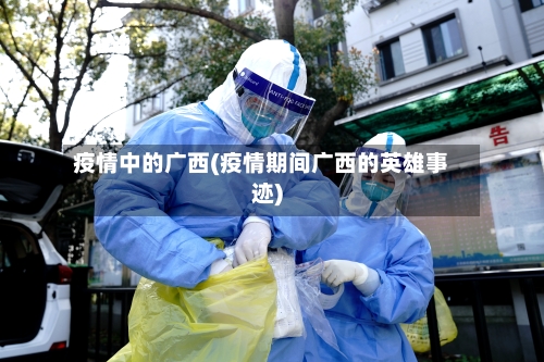 疫情中的广西(疫情期间广西的英雄事迹)-第3张图片