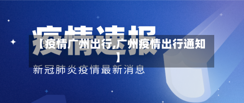 【疫情广州出行,广州疫情出行通知】