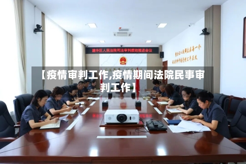 【疫情审判工作,疫情期间法院民事审判工作】