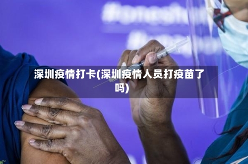 深圳疫情打卡(深圳疫情人员打疫苗了吗)