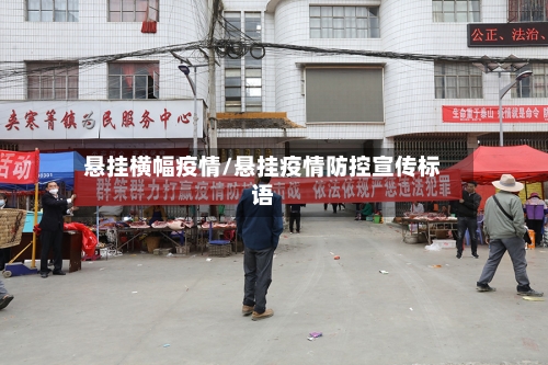 悬挂横幅疫情/悬挂疫情防控宣传标语