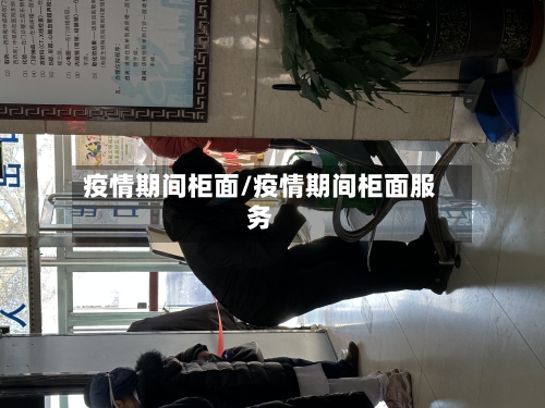 疫情期间柜面/疫情期间柜面服务