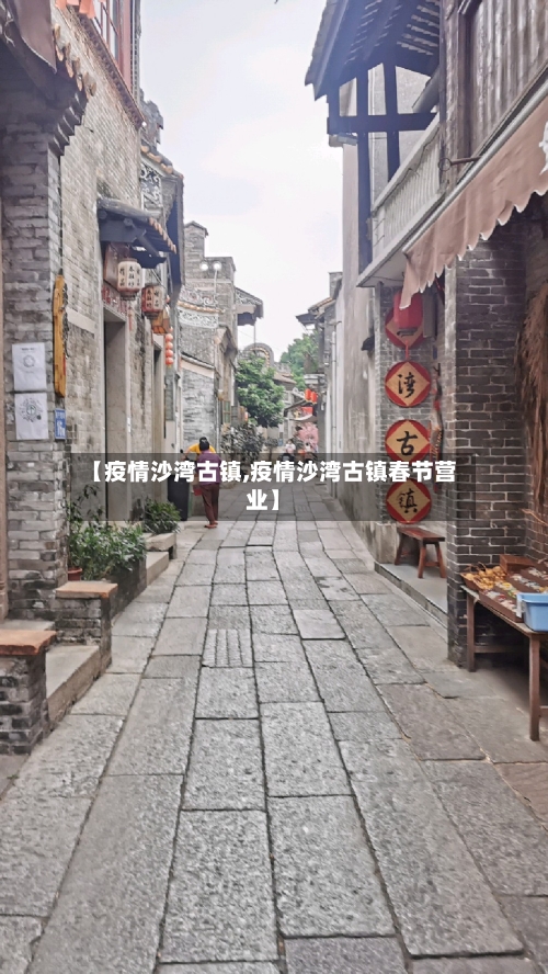 【疫情沙湾古镇,疫情沙湾古镇春节营业】-第2张图片