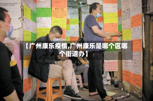 【广州康乐疫情,广州康乐是哪个区哪个街道办】
