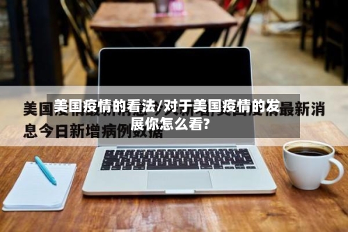 美国疫情的看法/对于美国疫情的发展你怎么看?-第2张图片
