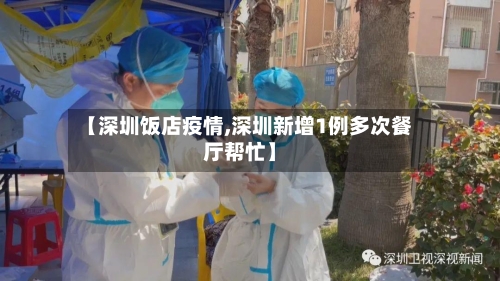 【深圳饭店疫情,深圳新增1例多次餐厅帮忙】