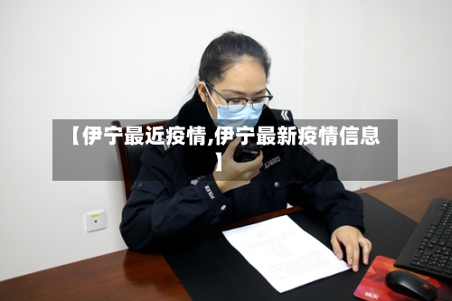 【伊宁最近疫情,伊宁最新疫情信息】-第3张图片