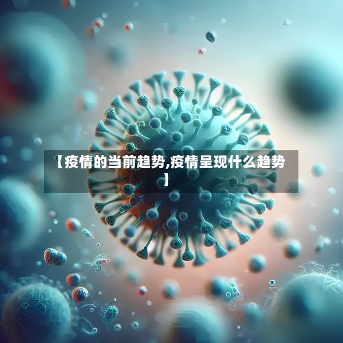 【疫情的当前趋势,疫情呈现什么趋势】