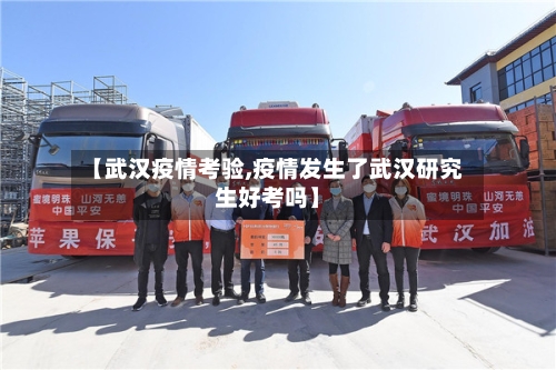 【武汉疫情考验,疫情发生了武汉研究生好考吗】