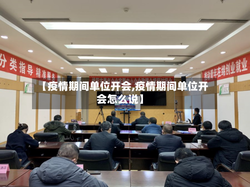 【疫情期间单位开会,疫情期间单位开会怎么说】-第3张图片