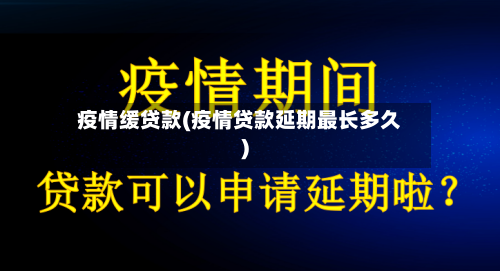 疫情缓贷款(疫情贷款延期最长多久)