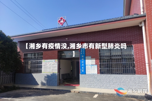 【湘乡有疫情没,湘乡市有新型肺炎吗】