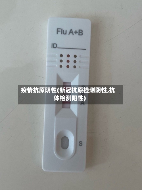 疫情抗原阴性(新冠抗原检测阴性,抗体检测阳性)