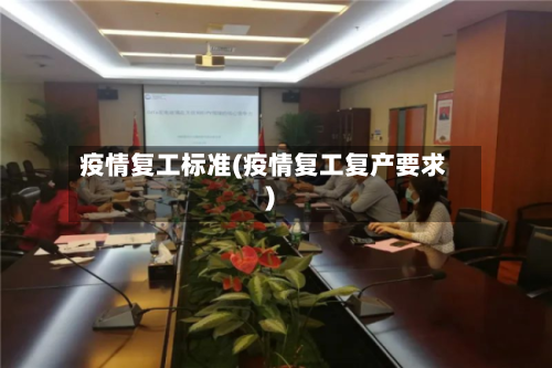 疫情复工标准(疫情复工复产要求)-第3张图片