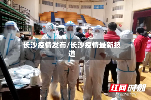 长沙疫情发布/长沙疫情最新报道