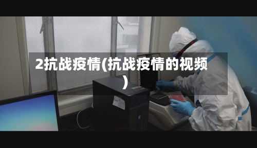 2抗战疫情(抗战疫情的视频)-第3张图片