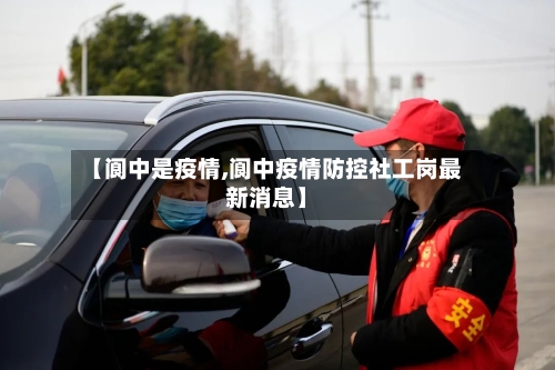 【阆中是疫情,阆中疫情防控社工岗最新消息】