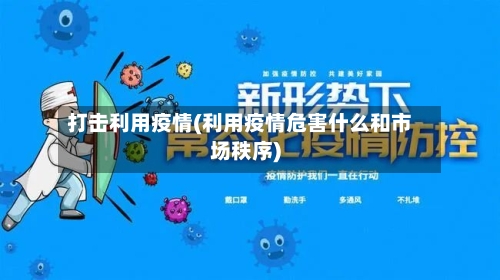 打击利用疫情(利用疫情危害什么和市场秩序)