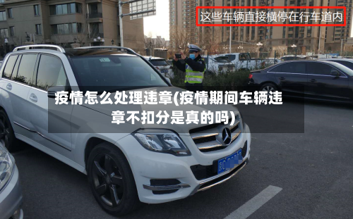 疫情怎么处理违章(疫情期间车辆违章不扣分是真的吗)-第2张图片