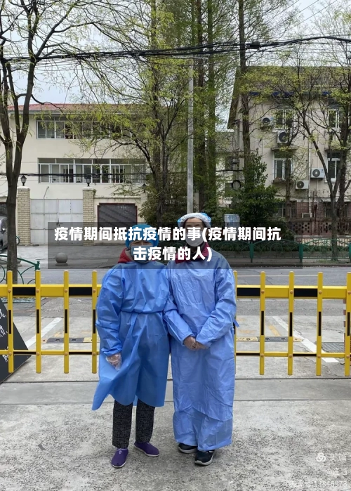 疫情期间抵抗疫情的事(疫情期间抗击疫情的人)